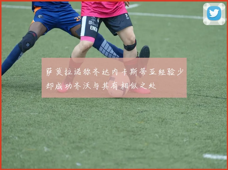 萨莫拉诺称齐达内卡斯蒂亚经验少却成功齐沃与其有相似之处