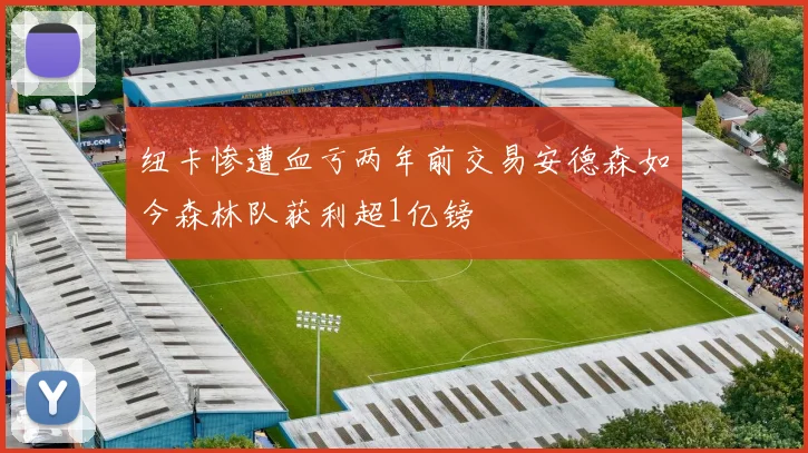 纽卡惨遭血亏两年前交易安德森如今森林队获利超1亿镑