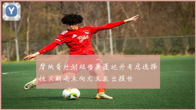 摩纳哥计划租借奥蓬达并考虑选择性买断尚未向尤文发出报价