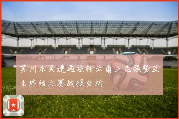 苏州东吴遭遇逆转云南玉昆强势反击终结比赛战报分析